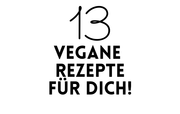13 vegane Rezepte, die du schnell und einfach nachmachst! - 13 vegane Rezepte zum Dowonloaden
